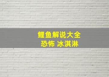 鲤鱼解说大全 恐怖 冰淇淋